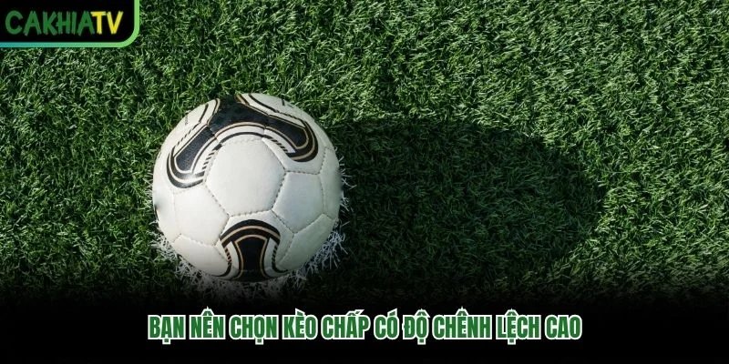 Bạn nên chọn kèo chấp có độ chênh lệch cao