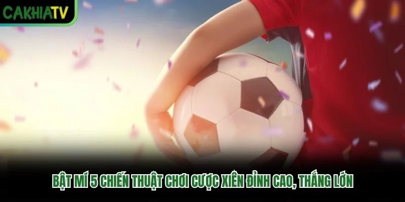 Bật mí 5 chiến thuật chơi cược xiên đỉnh cao, thắng lớn Bật mí 5 chiến thuật chơi cược xiên đỉnh cao, thắng lớn