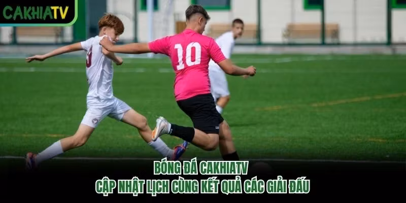 Bóng Đá CakhiaTV - Cập Nhật Lịch Cùng Kết Quả Các Giải Đấu