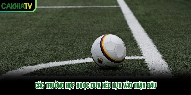 Các trường hợp được đưa kèo lựa vào trận đấu