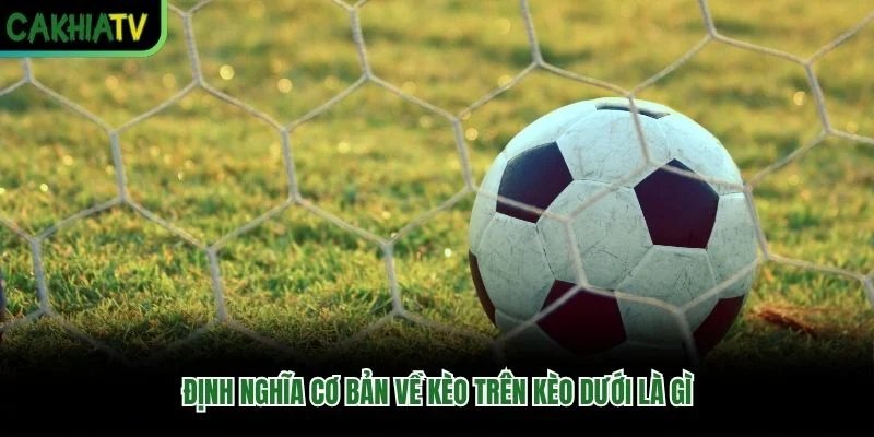 Định nghĩa cơ bản về kèo trên kèo dưới là gì
