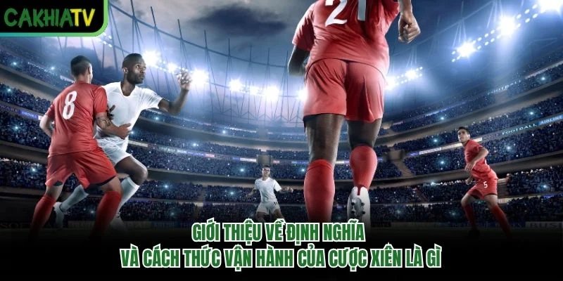 Giới thiệu về định nghĩa và cách thức vận hành của cược xiên là gì Giới thiệu về định nghĩa và cách thức vận hành của cược xiên là gì