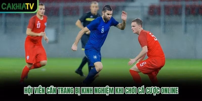 Hội viên cần trang bị kinh nghiệm khi chơi cá cược online