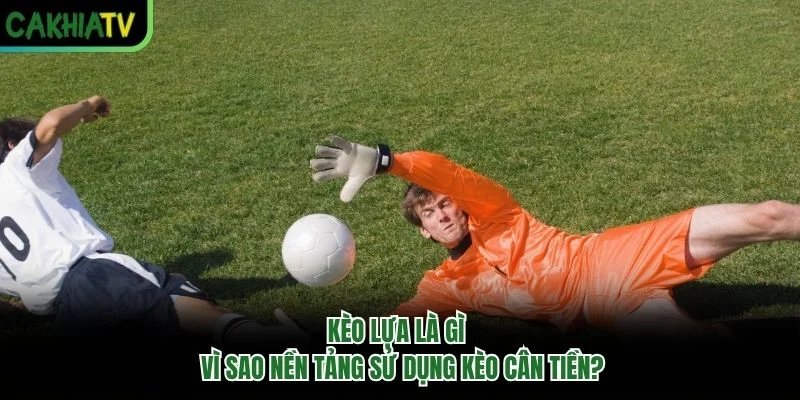 Kèo Lựa Là Gì - Vì Sao Nền Tảng Sử Dụng Kèo Cân Tiền?