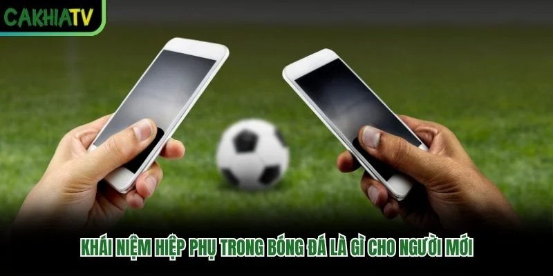 Khái niệm hiệp phụ trong bóng đá là gì cho người mới