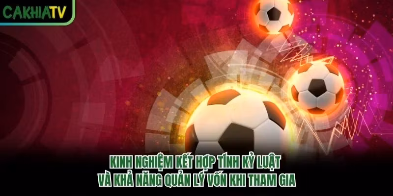 Kinh nghiệm kết hợp tính kỷ luật và khả năng quản lý vốn khi tham gia