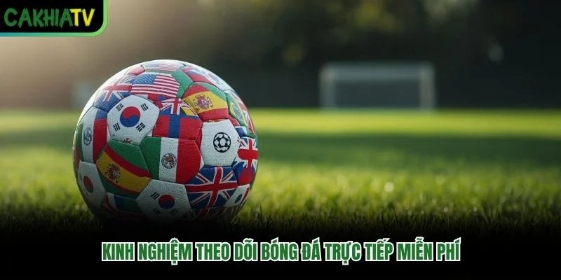 Kinh nghiệm theo dõi bóng đá trực tiếp miễn phí Kinh nghiệm theo dõi bóng đá trực tiếp miễn phí