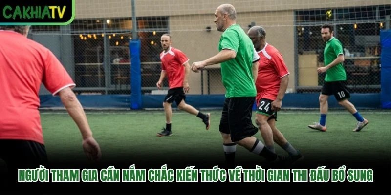 Người tham gia cần nắm chắc kiến thức về thời gian thi đấu bổ sung