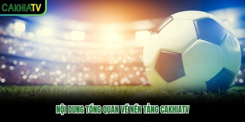 Nội dung tổng quan về nền tảng Cakhiatv