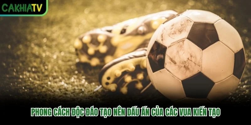 Phong cách độc đáo tạo nên dấu ấn của các “vua kiến tạo” Phong cách độc đáo tạo nên dấu ấn của các “vua kiến tạo”