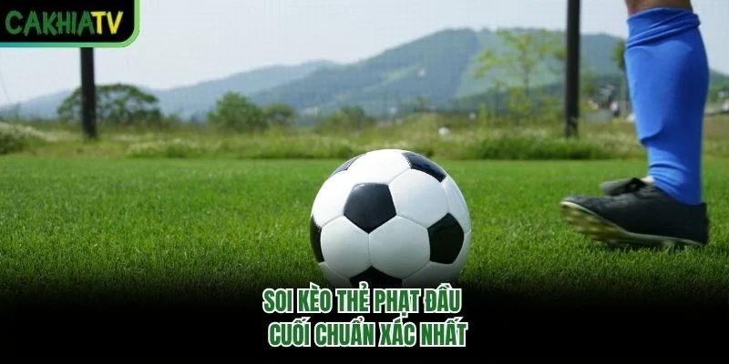 Soi kèo thẻ phạt đầu - cuối chuẩn xác nhất Soi kèo thẻ phạt đầu - cuối chuẩn xác nhất