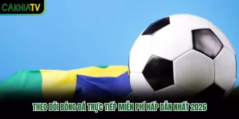 Theo Dõi Bóng Đá Trực Tiếp Miễn Phí Hấp Dẫn Nhất 2026