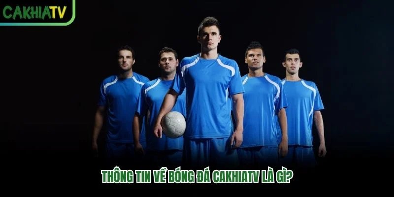 Thông tin về bóng đá CakhiaTV là gì? Thông tin về bóng đá CakhiaTV là gì?