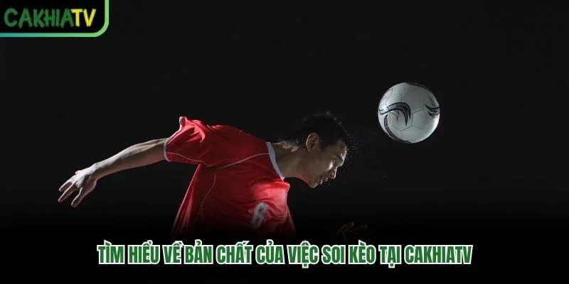 Tìm hiểu về bản chất của việc soi kèo tại CakhiaTV