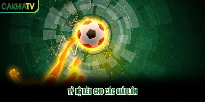 Tỷ lệ kèo cho các giải lớn